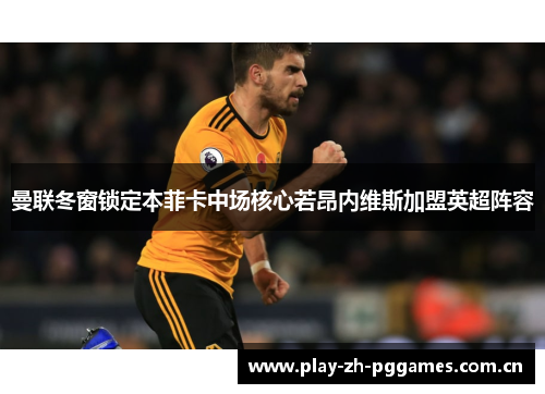曼联冬窗锁定本菲卡中场核心若昂内维斯加盟英超阵容