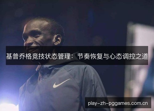 基普乔格竞技状态管理:节奏恢复与心态调控之道 基普乔格竞技状态管理:节奏恢复与心态调控之道